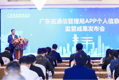  让“以人民为中心”的APP监管理念在广东落地生根——广东省通信管理局举行APP个人信息保护监管成果发布会